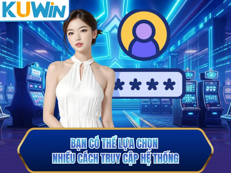 Bạn có thể lựa chọn nhiều cách truy cập hệ thống