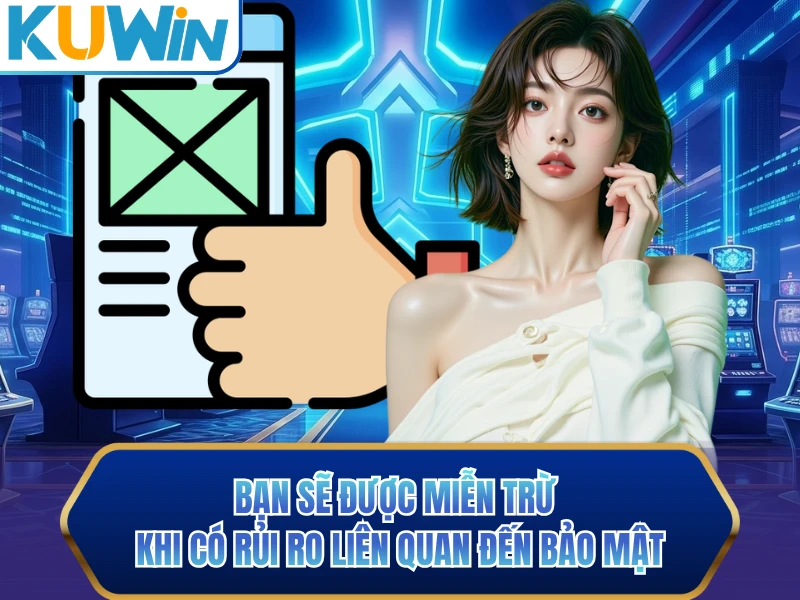 Bạn sẽ được miễn trừ khi có rủi ro liên quan đến bảo mật Bạn sẽ được miễn trừ khi có rủi ro liên quan đến bảo mật