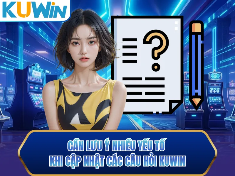 Cần lưu ý nhiều yếu tố khi cập nhật các câu hỏi KUWIN Cần lưu ý nhiều yếu tố khi cập nhật các câu hỏi KUWIN