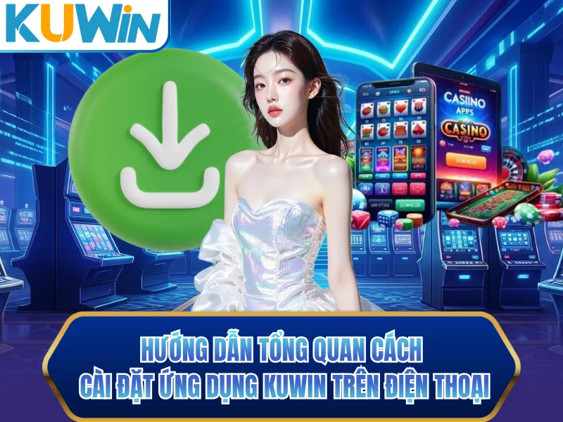 Hướng dẫn tổng quan cách cài đặt ứng dụng KUWIN trên điện thoại Hướng dẫn tổng quan cách cài đặt ứng dụng KUWIN trên điện thoại