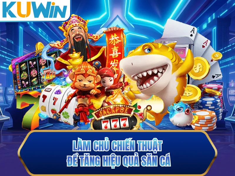 Làm chủ chiến thuật để tăng hiệu quả săn cá Làm chủ chiến thuật để tăng hiệu quả săn cá
