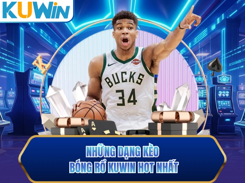 Những dạng kèo bóng rổ KUWIN hot nhất Những dạng kèo bóng rổ KUWIN hot nhất