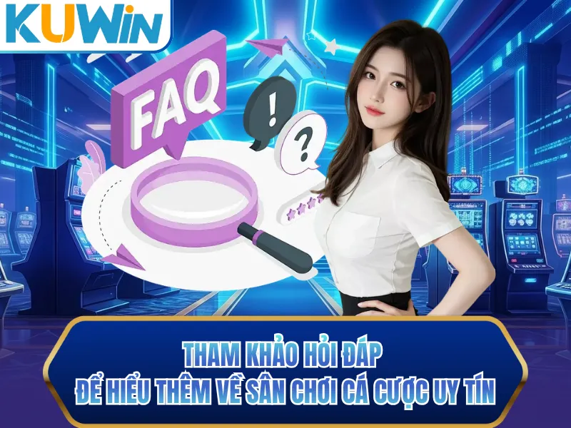 Tham khảo hỏi đáp để hiểu thêm về sân chơi cá cược uy tín Tham khảo hỏi đáp để hiểu thêm về sân chơi cá cược uy tín